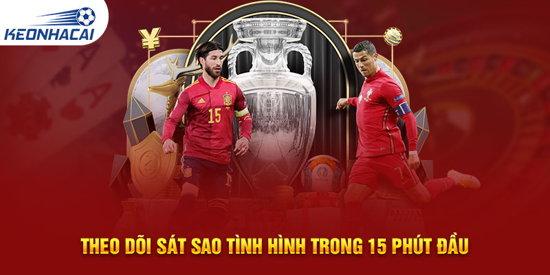 Theo dõi sát sao tình hình trong 15 phút đầu