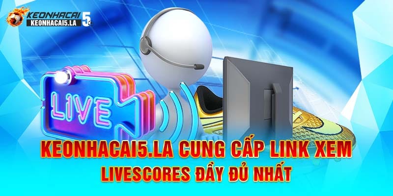 Keonhacai5.la cung cấp link xem livescores đầy đủ nhất