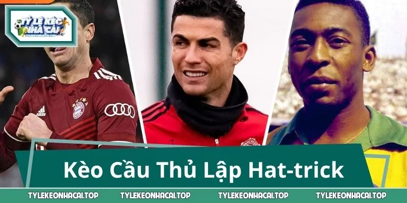 Kèo Cầu Thủ Lập Hat-trick: Toàn Bộ Bí Mật Về Cửa Cược 3 Bàn