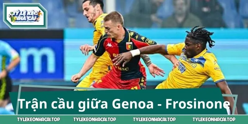 Trận cầu tâm điểm giữa Genoa - Frosinone
